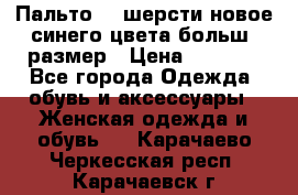 Пальто 70 шерсти новое синего цвета больш. размер › Цена ­ 2 999 - Все города Одежда, обувь и аксессуары » Женская одежда и обувь   . Карачаево-Черкесская респ.,Карачаевск г.